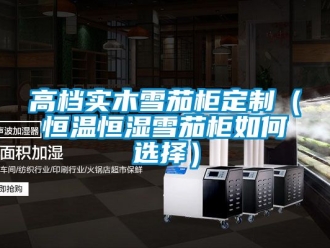知識百科高檔實(shí)木雪茄柜定制（恒溫恒濕雪茄柜如何選擇）