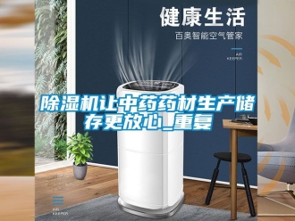 行業(yè)新聞除濕機(jī)讓中藥藥材生產(chǎn)儲(chǔ)存更放心_重復(fù)