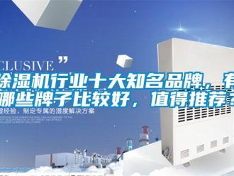 企業(yè)新聞除濕機行業(yè)十大知名品牌，有哪些牌子比較好，值得推薦？