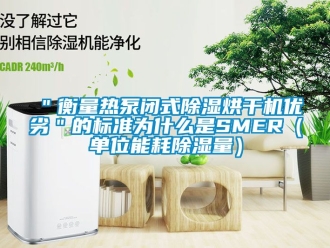 企業(yè)新聞＂衡量熱泵閉式除濕烘干機優(yōu)劣＂的標(biāo)準(zhǔn)為什么是SMER（單位能耗除濕量）