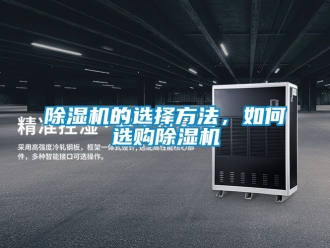 企業(yè)新聞除濕機的選擇方法，如何選購除濕機