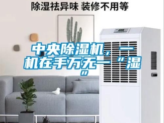 知識百科中央除濕機，一機在手萬無一“濕”