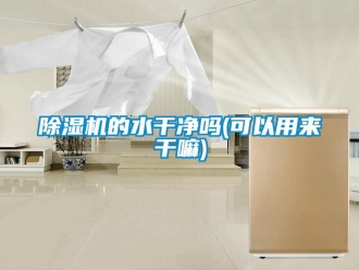 企業(yè)新聞除濕機(jī)的水干凈嗎(可以用來(lái)干嘛)