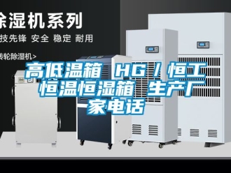 知識(shí)百科高低溫箱 HG／恒工 恒溫恒濕箱 生產(chǎn)廠家電話