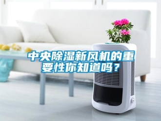 常見問題中央除濕新風(fēng)機的重要性你知道嗎？