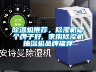 企業(yè)新聞除濕機(jī)推薦，除濕機(jī)哪個(gè)牌子好, 家用除濕機(jī)抽濕機(jī)品牌推薦