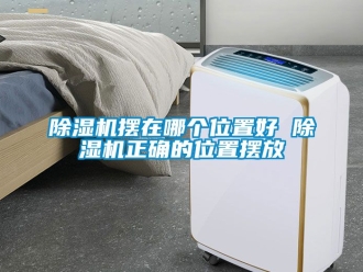 企業(yè)新聞除濕機擺在哪個位置好 除濕機正確的位置擺放