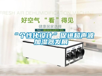 常見問題“個性化設計”促進超聲波加濕器發(fā)展
