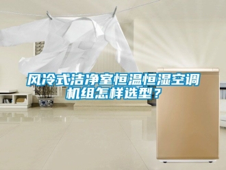 知識(shí)百科風(fēng)冷式潔凈室恒溫恒濕空調(diào)機(jī)組怎樣選型？