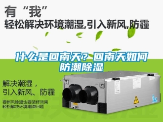常見(jiàn)問(wèn)題什么是回南天？回南天如何防潮除濕