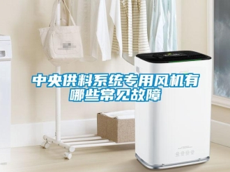 知識(shí)百科中央供料系統(tǒng)專用風(fēng)機(jī)有哪些常見(jiàn)故障