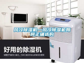 行業(yè)新聞風冷除濕機—風冷除濕機如何正確選購