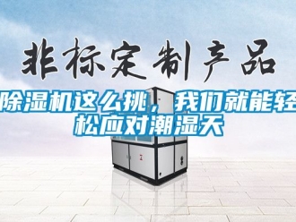 行業(yè)新聞除濕機(jī)這么挑，我們就能輕松應(yīng)對(duì)潮濕天