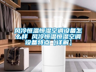知識(shí)百科風(fēng)冷恒溫恒濕空調(diào)設(shè)備怎么樣 風(fēng)冷恒溫恒濕空調(diào)設(shè)備特點(diǎn)【詳解】