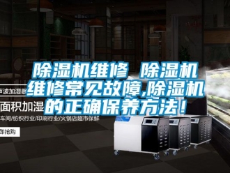 行業(yè)新聞除濕機(jī)維修 除濕機(jī)維修常見故障,除濕機(jī)的正確保養(yǎng)方法！