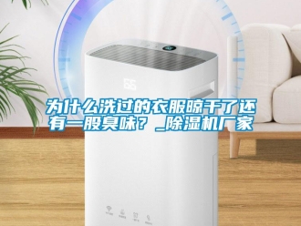 知識百科為什么洗過的衣服晾干了還有一股臭味？_除濕機廠家