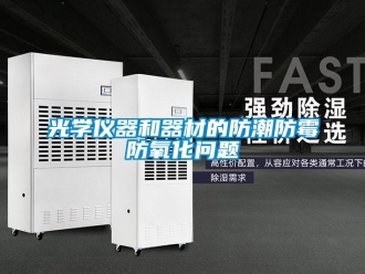 常見問題光學(xué)儀器和器材的防潮防霉防氧化問題