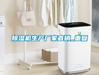 企業(yè)新聞除濕機生產(chǎn)廠家直銷_重復(fù)