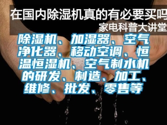 知識(shí)百科除濕機(jī)、加濕器、空氣凈化器、移動(dòng)空調(diào)、恒溫恒濕機(jī)、空氣制水機(jī)的研發(fā)、制造、加工、維修、批發(fā)、零售等