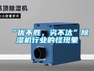 常見問題“優(yōu)不勝，劣不汰”除濕機行業(yè)的怪現(xiàn)象