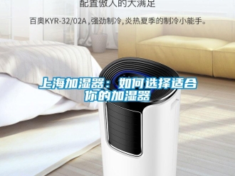 常見問題上海加濕器：如何選擇適合你的加濕器