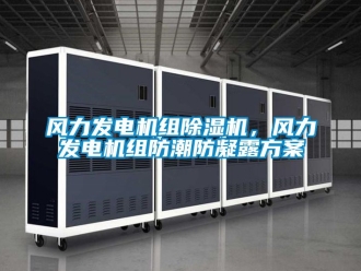 行業(yè)新聞風力發(fā)電機組除濕機，風力發(fā)電機組防潮防凝露方案