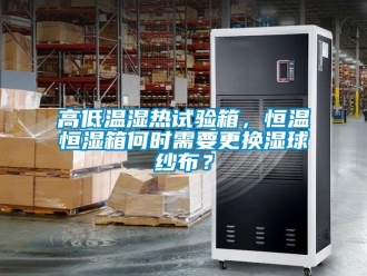 知識(shí)百科高低溫濕熱試驗(yàn)箱，恒溫恒濕箱何時(shí)需要更換濕球紗布？
