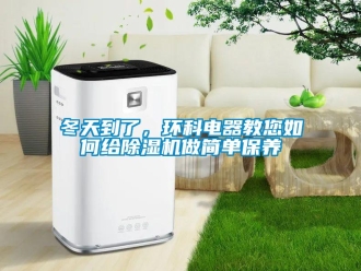 常見問題冬天到了，環(huán)科電器教您如何給除濕機(jī)做簡單保養(yǎng)