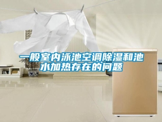 常見(jiàn)問(wèn)題一般室內(nèi)泳池空調(diào)除濕和池水加熱存在的問(wèn)題