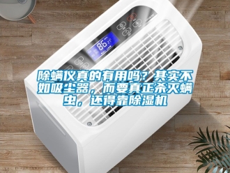 企業(yè)新聞除螨儀真的有用嗎？其實(shí)不如吸塵器，而要真正殺滅螨蟲(chóng)，還得靠除濕機(jī)