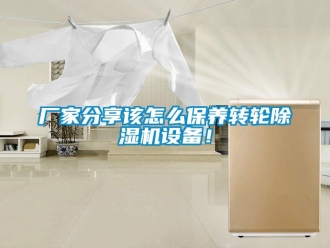 常見(jiàn)問(wèn)題廠(chǎng)家分享該怎么保養(yǎng)轉(zhuǎn)輪除濕機(jī)設(shè)備！