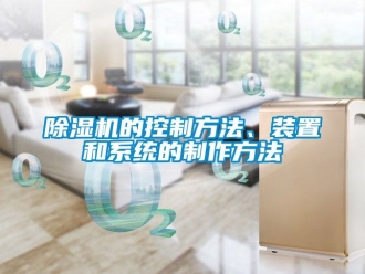 企業(yè)新聞除濕機(jī)的控制方法、裝置和系統(tǒng)的制作方法