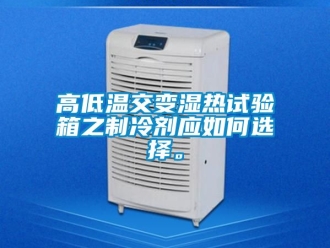 常見問題高低溫交變濕熱試驗(yàn)箱之制冷劑應(yīng)如何選擇。