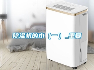 企業(yè)新聞除濕機(jī)的水（一）_重復(fù)