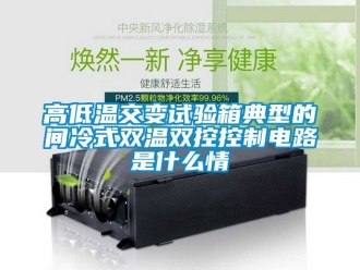 常見(jiàn)問(wèn)題高低溫交變?cè)囼?yàn)箱典型的間冷式雙溫雙控控制電路是什么情