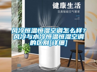 知識(shí)百科風(fēng)冷恒溫恒濕空調(diào)怎么樣？風(fēng)冷與水冷恒溫恒濕空調(diào)的區(qū)別[詳細(xì)]