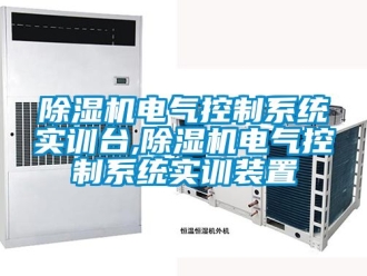 行業(yè)新聞除濕機電氣控制系統(tǒng)實訓(xùn)臺,除濕機電氣控制系統(tǒng)實訓(xùn)裝置