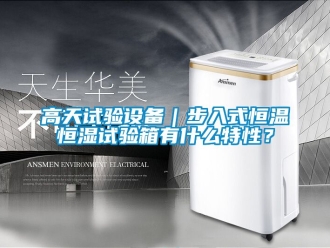 知識百科高天試驗(yàn)設(shè)備｜步入式恒溫恒濕試驗(yàn)箱有什么特性？