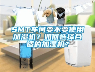 常見問題SMT車間要不要使用加濕機？如何選擇合適的加濕機？