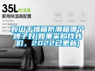 企業(yè)新聞鞍山干燥箱防潮箱哪個牌子好(如果采購找我們，2022已更新)