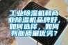 工業(yè)除濕機和商業(yè)除濕機品牌好，如何選擇，如何判斷質(zhì)量優(yōu)劣？