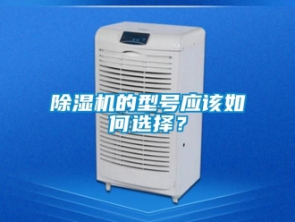 企業(yè)新聞除濕機(jī)的型號(hào)應(yīng)該如何選擇？