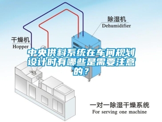 知識(shí)百科中央供料系統(tǒng)在車間規(guī)劃設(shè)計(jì)時(shí)有哪些是需要注意的？