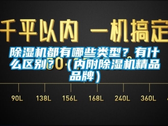 企業(yè)新聞除濕機(jī)都有哪些類型？有什么區(qū)別？（內(nèi)附除濕機(jī)精品品牌）