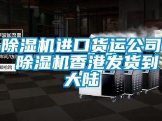 行業(yè)新聞除濕機(jī)進(jìn)口貨運(yùn)公司 除濕機(jī)香港發(fā)貨到大陸