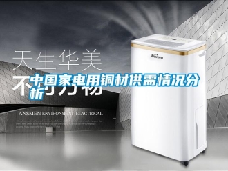 知識(shí)百科中國(guó)家電用銅材供需情況分析
