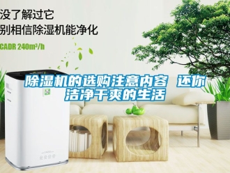 企業(yè)新聞除濕機(jī)的選購(gòu)注意內(nèi)容 還你潔凈干爽的生活