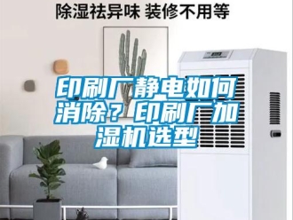 常見(jiàn)問(wèn)題印刷廠(chǎng)靜電如何消除？印刷廠(chǎng)加濕機(jī)選型