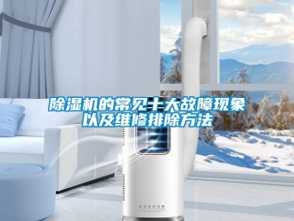企業(yè)新聞除濕機(jī)的常見十大故障現(xiàn)象以及維修排除方法
