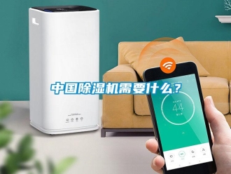 知識百科中國除濕機需要什么？